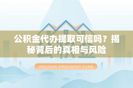 新建公积金代办提取可信吗？揭秘背后的真相与风险