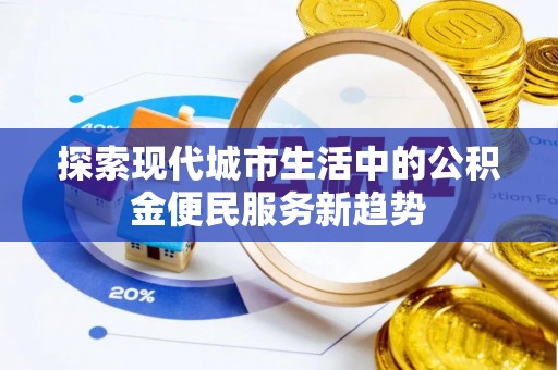 新建探索现代城市生活中的公积金便民服务新趋势