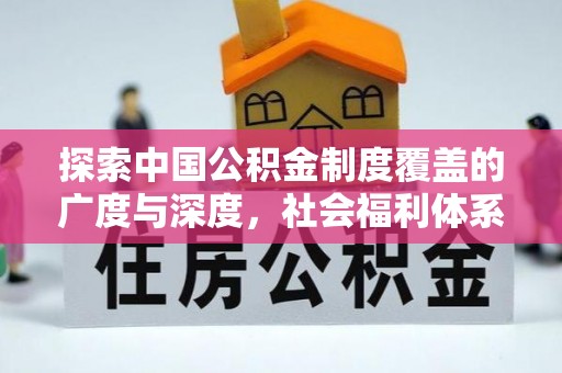 新建探索中国公积金制度覆盖的广度与深度，社会福利体系的基石