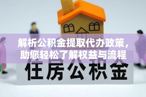 新建解析公积金提取代办政策，助您轻松了解权益与流程