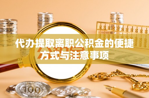 新建代办提取离职公积金的便捷方式与注意事项