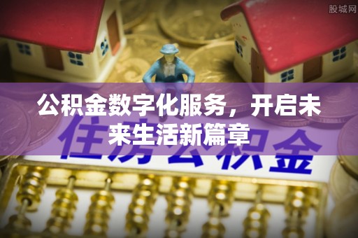 新建公积金数字化服务，开启未来生活新篇章