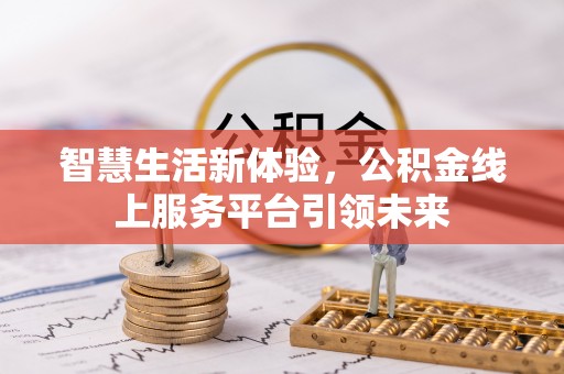 新建智慧生活新体验，公积金线上服务平台引领未来