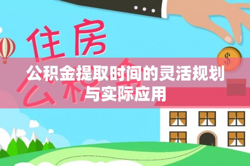 新建公积金提取时间的灵活规划与实际应用