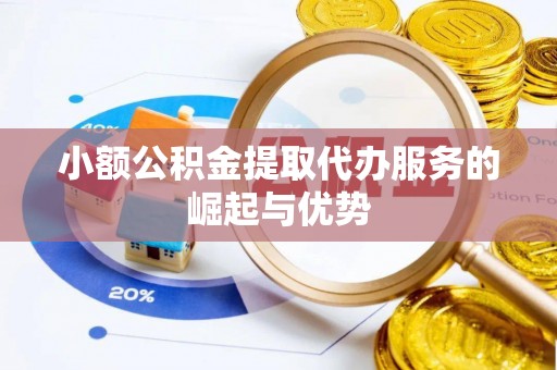 新建小额公积金提取代办服务的崛起与优势