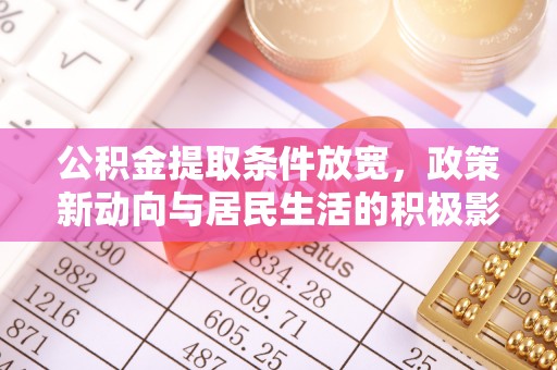 新建公积金提取条件放宽，政策新动向与居民生活的积极影响
