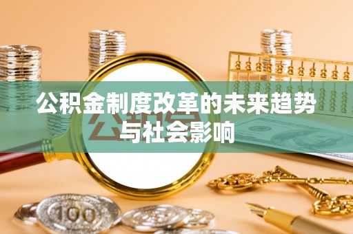 新建公积金制度改革的未来趋势与社会影响