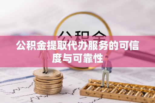 新建公积金提取代办服务的可信度与可靠性