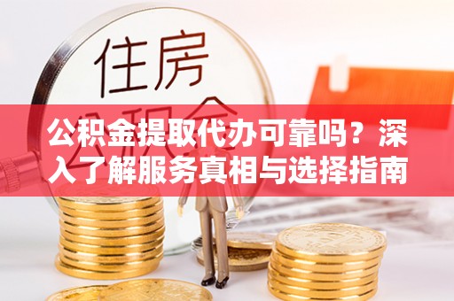 新建公积金提取代办可靠吗？深入了解服务真相与选择指南