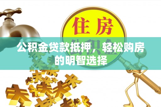 新建公积金贷款抵押，轻松购房的明智选择