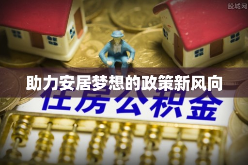 新建助力安居梦想的政策新风向