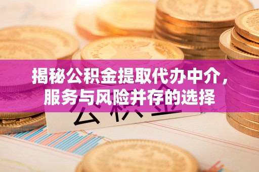 新建揭秘公积金提取代办中介，服务与风险并存的选择