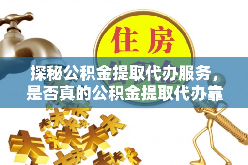 新建探秘公积金提取代办服务，是否真的公积金提取代办靠谱吗？