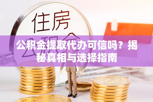 新建公积金提取代办可信吗？揭秘真相与选择指南