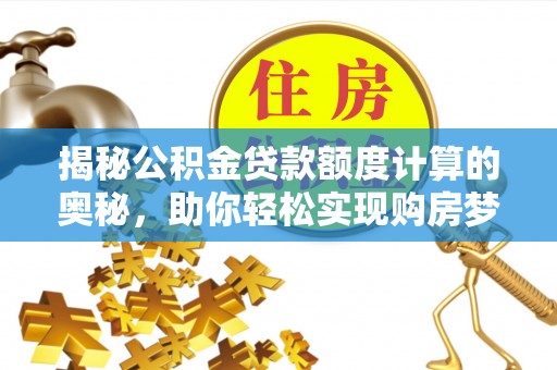 新建揭秘公积金贷款额度计算的奥秘，助你轻松实现购房梦