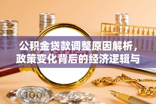 新建公积金贷款调整原因解析，政策变化背后的经济逻辑与民生考量